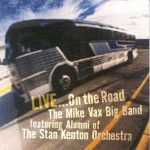Live…On the Road – The Mike Vax Big Band: featuring Alumni of the Stan Kenton Orchestra