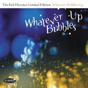 Whatever Bubbles Up – The Bob Florence Limited Edition
