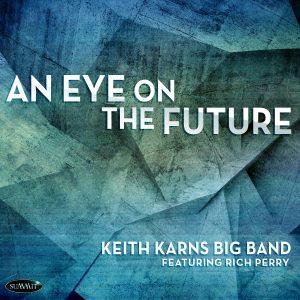 An Eye on the Future – Keith Karns Big Band featuring Rich Perry