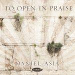 To Open in Praise – Daniel Asia (Digital download full cd)