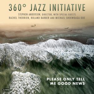 Please Only Tell Me Good News – 360ᵒ Jazz Initiative | Stephen Anderson, Director  SPECIAL 2-CD SET