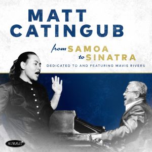 From Samoa to Sinatra • Dedicated to and featuring Mavis Rivers – Matt Catingub